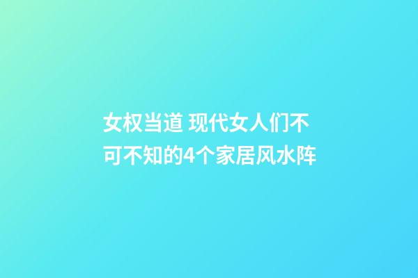 女权当道 现代女人们不可不知的4个家居风水阵